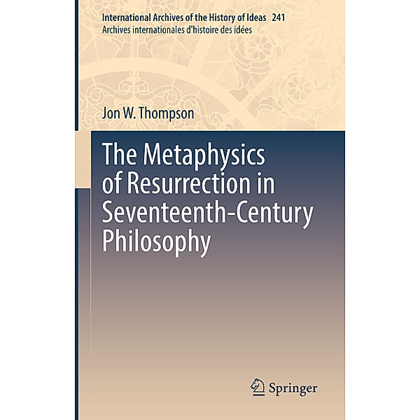 The Metaphysics of Resurrection in Seventeenth-Century Philosophy, Jon W. Thompson