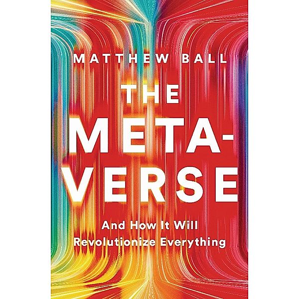 The Metaverse - And How It Will Revolutionize Everything, Matthew Ball