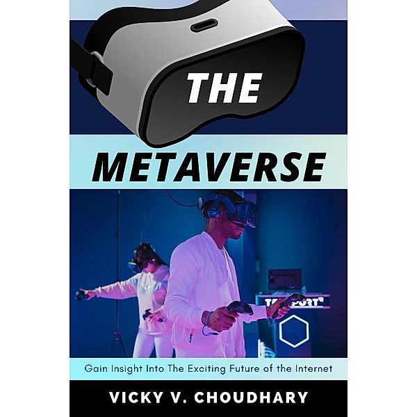 The Metaverse : Gain Insight Into The Exciting Future of the Internet (The Exciting World of Web 3.0: The Future of Internet, #1) / The Exciting World of Web 3.0: The Future of Internet, Vicky V. Choudhary