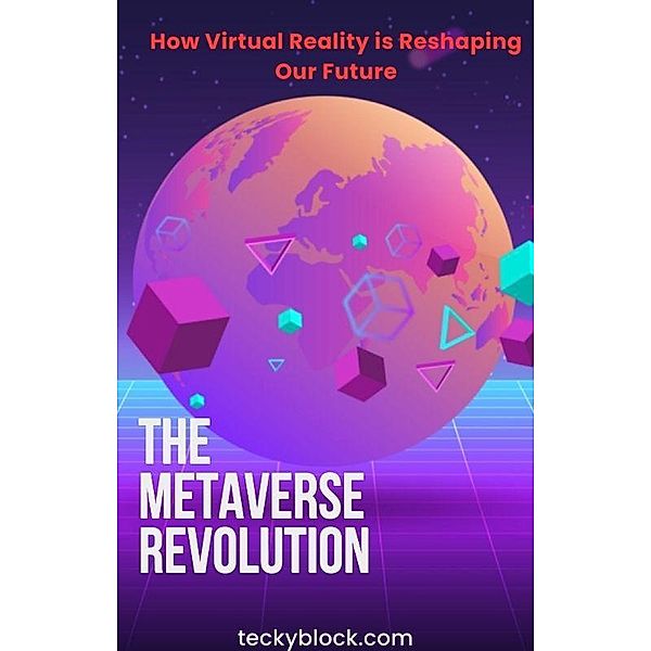 The Metaverse Revolution: How Virtual Reality is Reshaping Our Future, Teckyblock