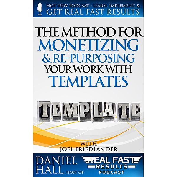 The Method for Monetizing & Re- purposing Your Work with Templates (Real Fast Results) / Real Fast Results, Daniel Hall