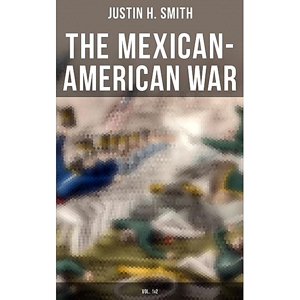 The Mexican-American War (Vol. 1&2), Justin H. Smith