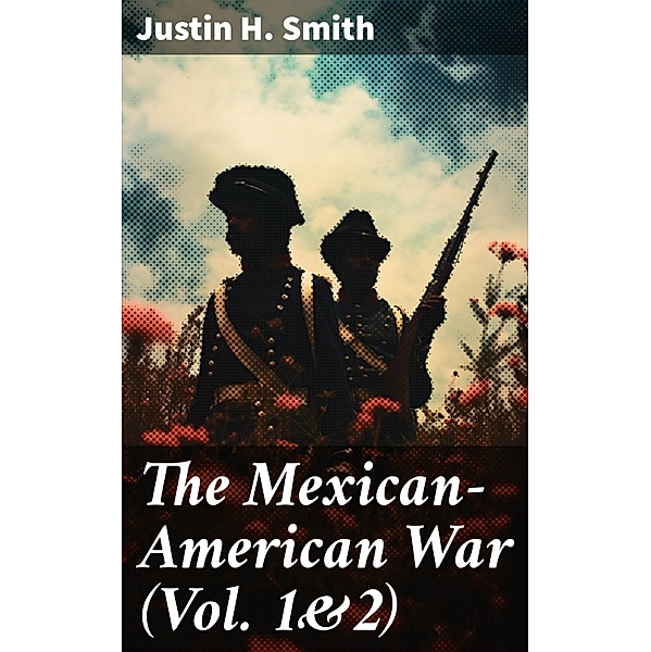 The Mexican-American War (Vol. 1&2), Justin H. Smith