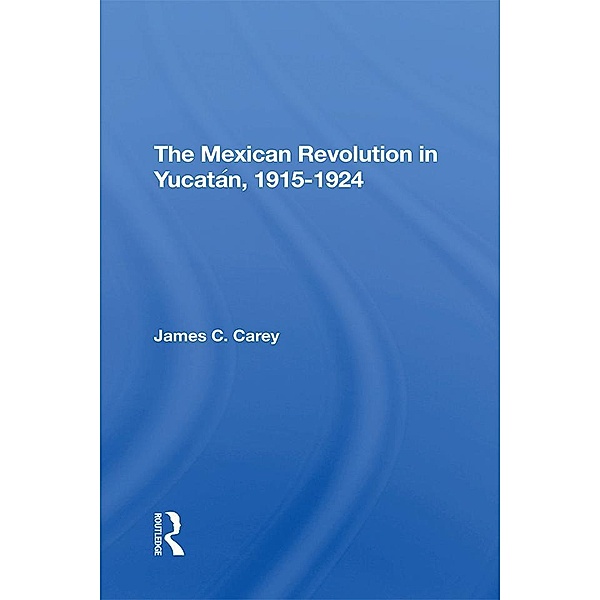 The Mexican Revolution In Yucatan, 1915-1924, James C Carey