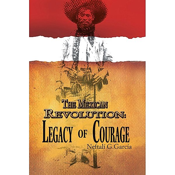 The Mexican Revolution: Legacy of Courage, Neftalí G. García