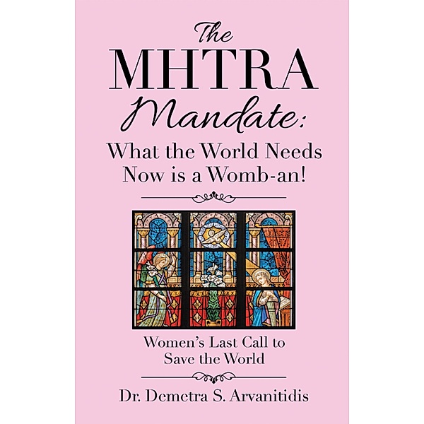 The Mhtra Mandate: What the World Needs Now Is a Womb-An!, Demetra S. Arvanitidis