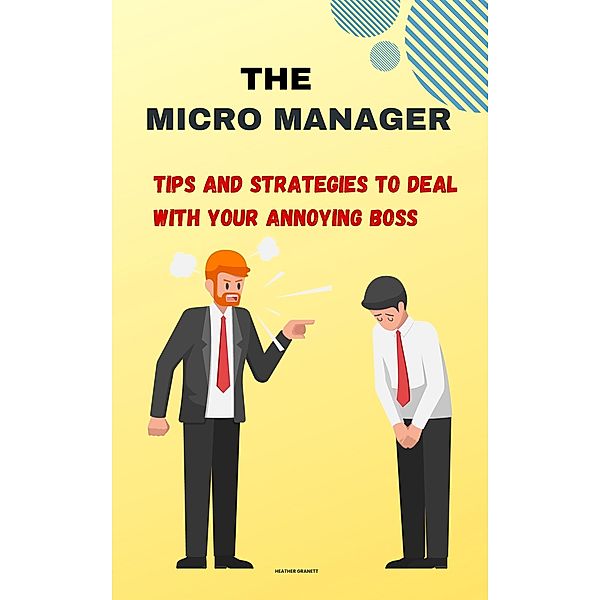 The Micro Manager: Tips and Strategies to Deal with Your Annoying Boss, Heather Garnett