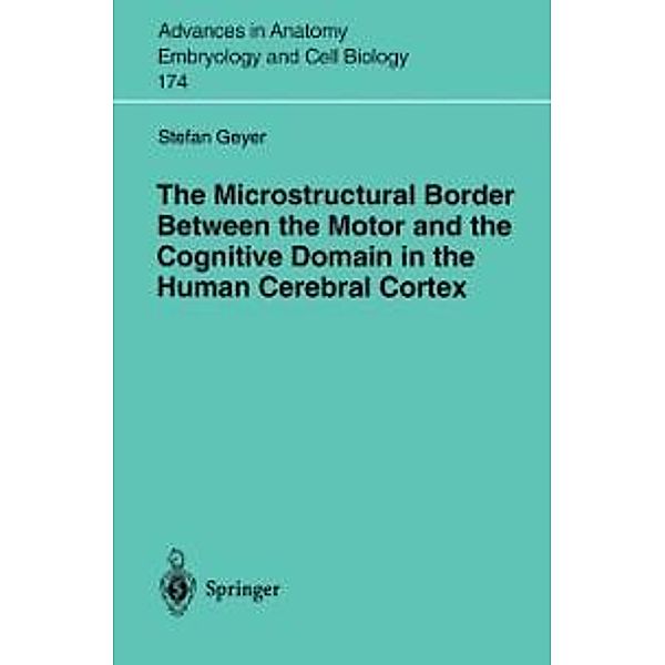 The Microstructural Border Between the Motor and the Cognitive Domain in the Human Cerebral Cortex / Advances in Anatomy, Embryology and Cell Biology Bd.174, Stefan Geyer