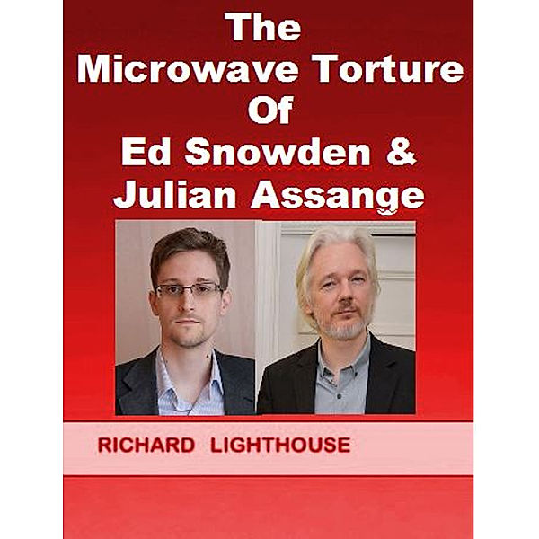 The Microwave Torture of Ed Snowden & Julian Assange, Richard Lighthouse