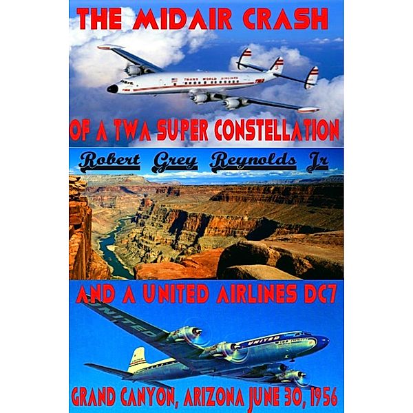 The Midair Crash of a TWA Super Constellation and a United Airlines DC7 Grand Canyon, Arizona June 30, 1956, Robert Grey, Jr Reynolds