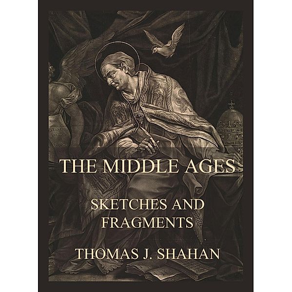 The Middle Ages - Sketches and Fragments, Thomas J. Shahan