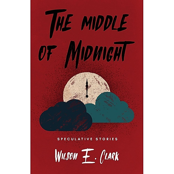 The Middle of Midnight: Speculative Stories, Wilson E. Clark