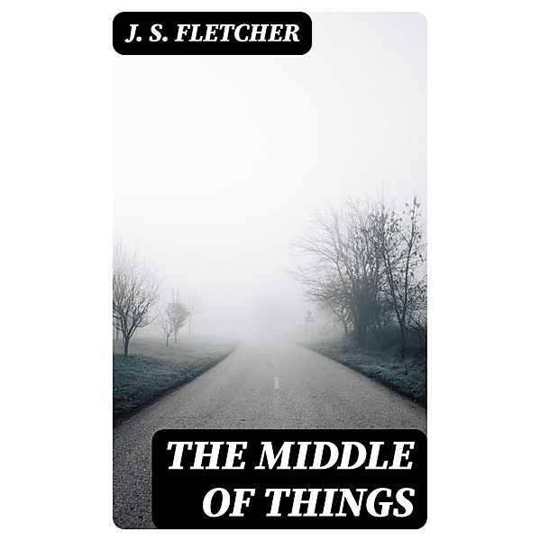 The Middle of Things, J. S. Fletcher