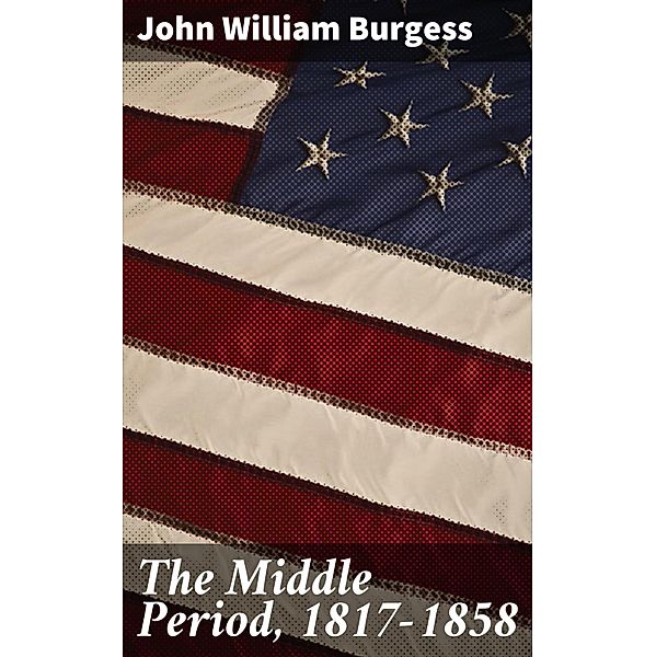 The Middle Period, 1817-1858, John William Burgess