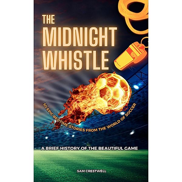 The Midnight Whistle: 50 Epic Bedtime Stories From The World Of Soccer, Sam Crestwell