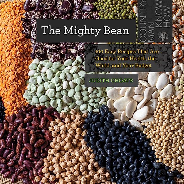 The Mighty Bean: 100 Easy Recipes That Are Good for Your Health, the World, and Your Budget (Countryman Know How) / Countryman Know How Bd.0, Judith Choate