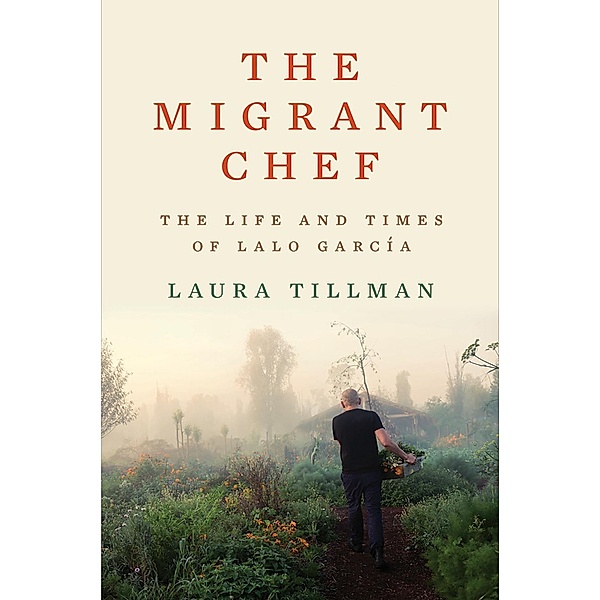The Migrant Chef: The Life and Times of Lalo García, Laura Tillman