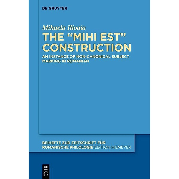The MIHI EST construction / Beihefte zur Zeitschrift für romanische Philologie, Mihaela Ilioaia