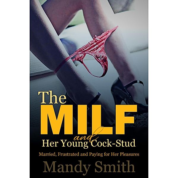 The MILF and Her Young Cock-Stud: Married, Frustrated and Paying for Her Pleasures, Mandy Smith