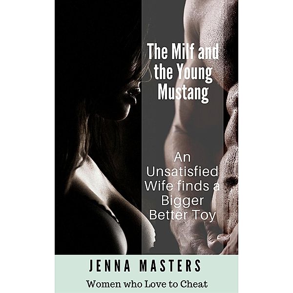 The Milf and the Young Mustang: An Unsatisfied Wife finds a Bigger Better Toy (Women Who Love to Cheat Collection, #4) / Women Who Love to Cheat Collection, Jenna Masters