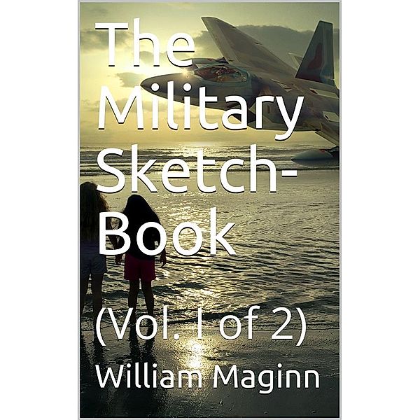 The Military Sketch-Book. Vol. I (of 2), William Maginn