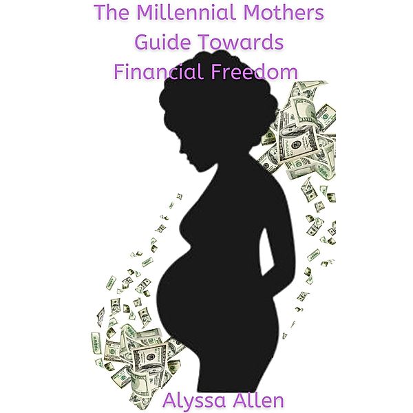 The Millennial Mothers Guide towards Financial Freedom, Alyssa Allen