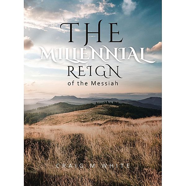 The Millennial Reign of the Messiah, Craig M White