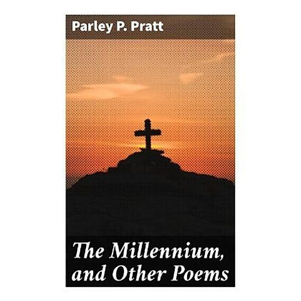 The Millennium, and Other Poems, Parley P. Pratt