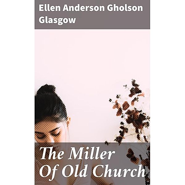 The Miller Of Old Church, Ellen Anderson Gholson Glasgow