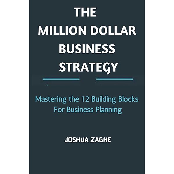 The Million Dollar Business Strategy: Mastering the 12 Building Blocks For Business Planning, Joshua Zaghe