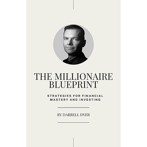 The Millionaire Blueprint: Strategies for Financial Mastery and Investing, Darrell Dyer