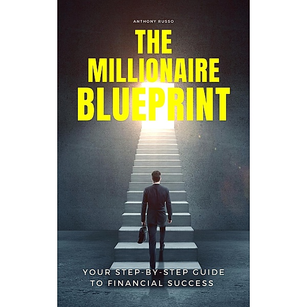 The Millionaire Blueprint: Your Step-by-Step Guide to Financial Success, Anthony Russo