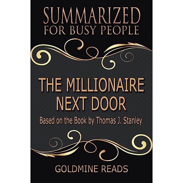 The Millionaire Next Door  - Summarized for Busy People: Based on the Book by Thomas J. Stanley, Ph.D., Goldmine Reads