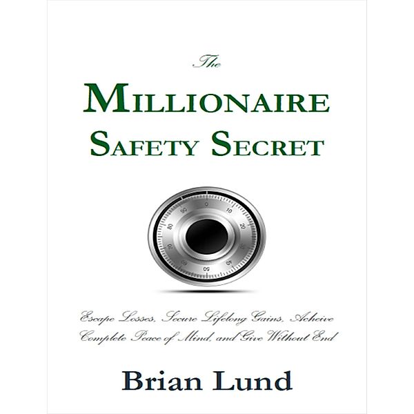 The Millionaire Safety Secret: Escape Losses, Secure Lifelong Gains, Achieve Complete Peace of Mind, and Give Without End, Brian Lund