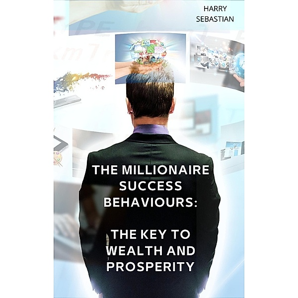 The Millionaire Success Behaviours: The Key to Wealth and Prosperity, Harry Sebastian