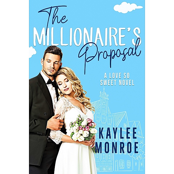 The Millionaire's Proposal (A Love So Sweet Novel, #2) / A Love So Sweet Novel, Kaylee Monroe
