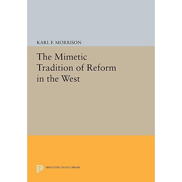 The Mimetic Tradition of Reform in the West / Princeton Legacy Library Bd.777, Karl F. Morrison