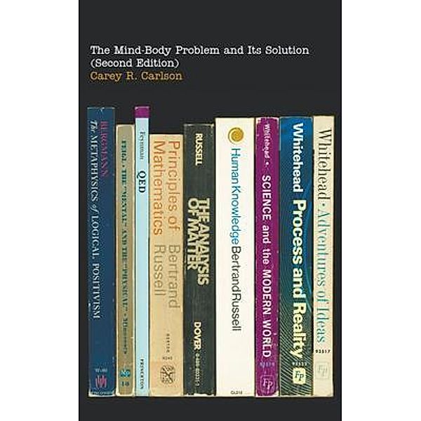 The Mind-Body Problem and Its Solution (Second Edition) / Go To Publish, Carey R Carlson