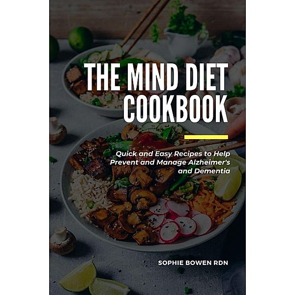 The MIND Diet Cookbook; Quick and Easy Recipes to Help Prevent and Manage Alzheimer's and Dementia, Sophie Bowen Rdn