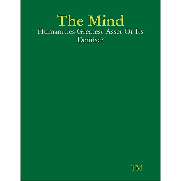 The Mind - Humanities Greatest Asset Or Its Demise?, Tm