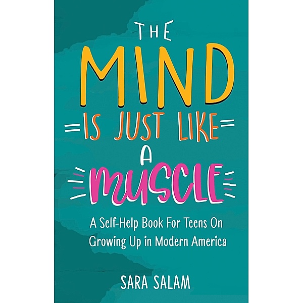 The Mind Is Just Like A Muscle: A Self-Help Books For Teens On Growing Up in Modern America, Sara Salam