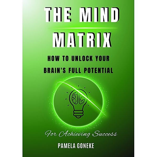 The Mind Matrix: How to Unlock Your Brain's Full Potential for Achieving Success, Pamela Goneke