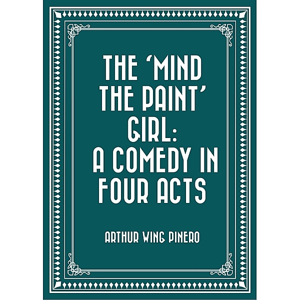 The 'Mind the Paint' Girl: A Comedy in Four Acts, Arthur Wing Pinero
