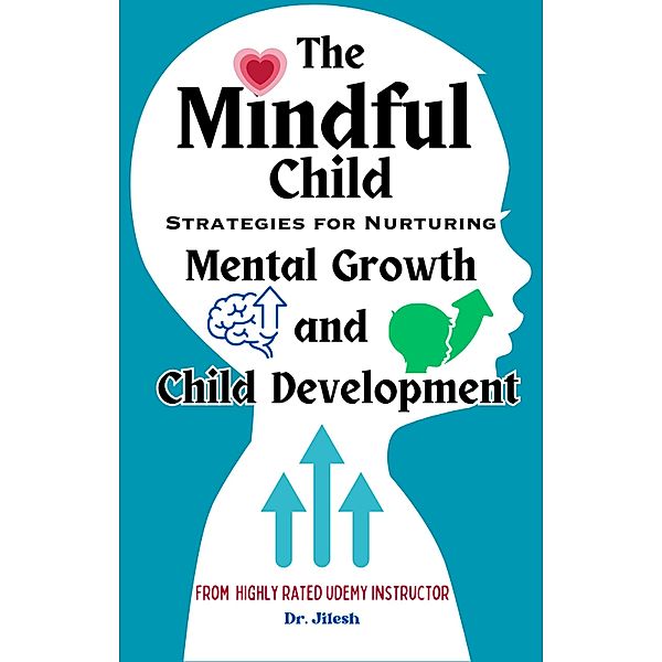 The Mindful Child: Strategies for Nurturing Mental Growth and Child Development (Health & Wellness) / Health & Wellness, Jilesh