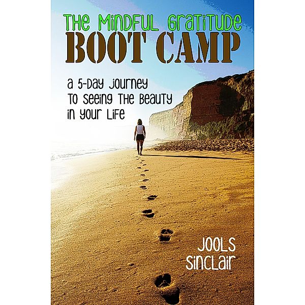 The Mindful Gratitude Boot Camp: A 5-Day Journey to Seeing the Beauty in Your Life, Jools Sinclair