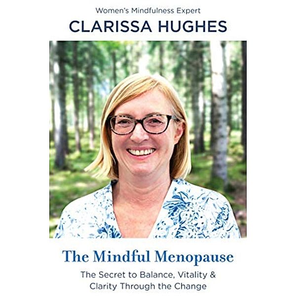 The Mindful Menopause. The Secret to Balance, Vitality and Clarity Through The Change, Clarissa Hughes
