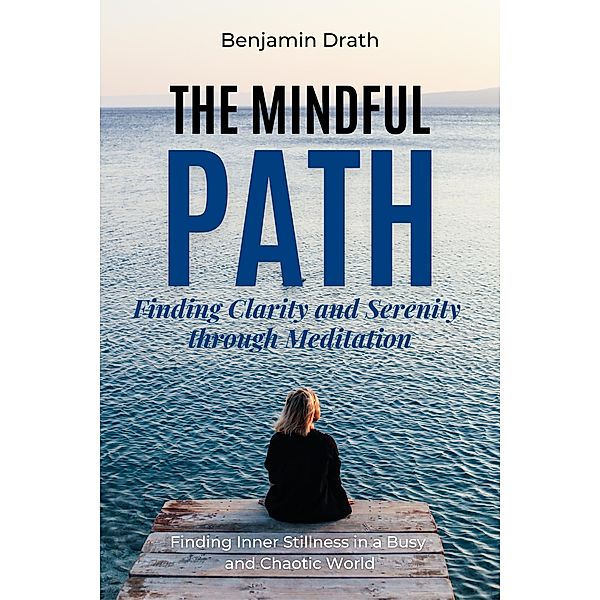The Mindful Path: Finding Clarity and Serenity through Meditation, Benjamin Drath