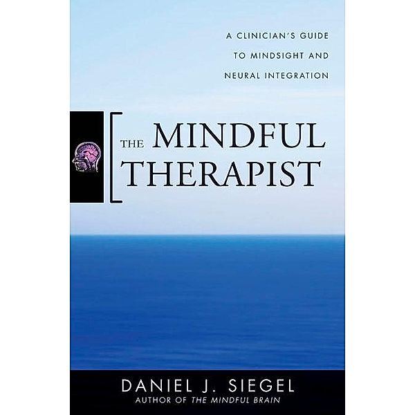 The Mindful Therapist: A Clinician's Guide to Mindsight and Neural Integration (Norton Series on Interpersonal Neurobiology) / Norton Series on Interpersonal Neurobiology Bd.0, Daniel J. Siegel