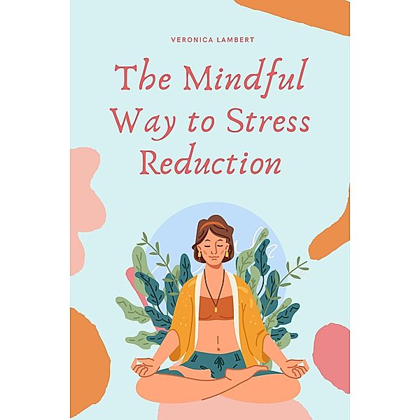 The Mindful Way to Stress Reduction, Veronica Lambert
