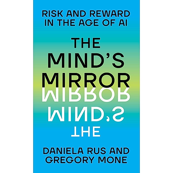 The Mind's Mirror: Risk and Reward in the Age of AI, Daniela Rus, Gregory Mone